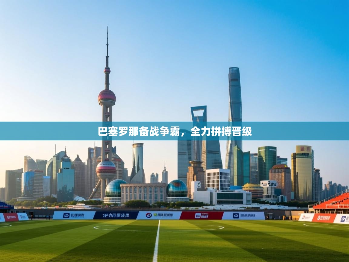 巴塞罗那备战争霸,全力拼搏晋级 第2张