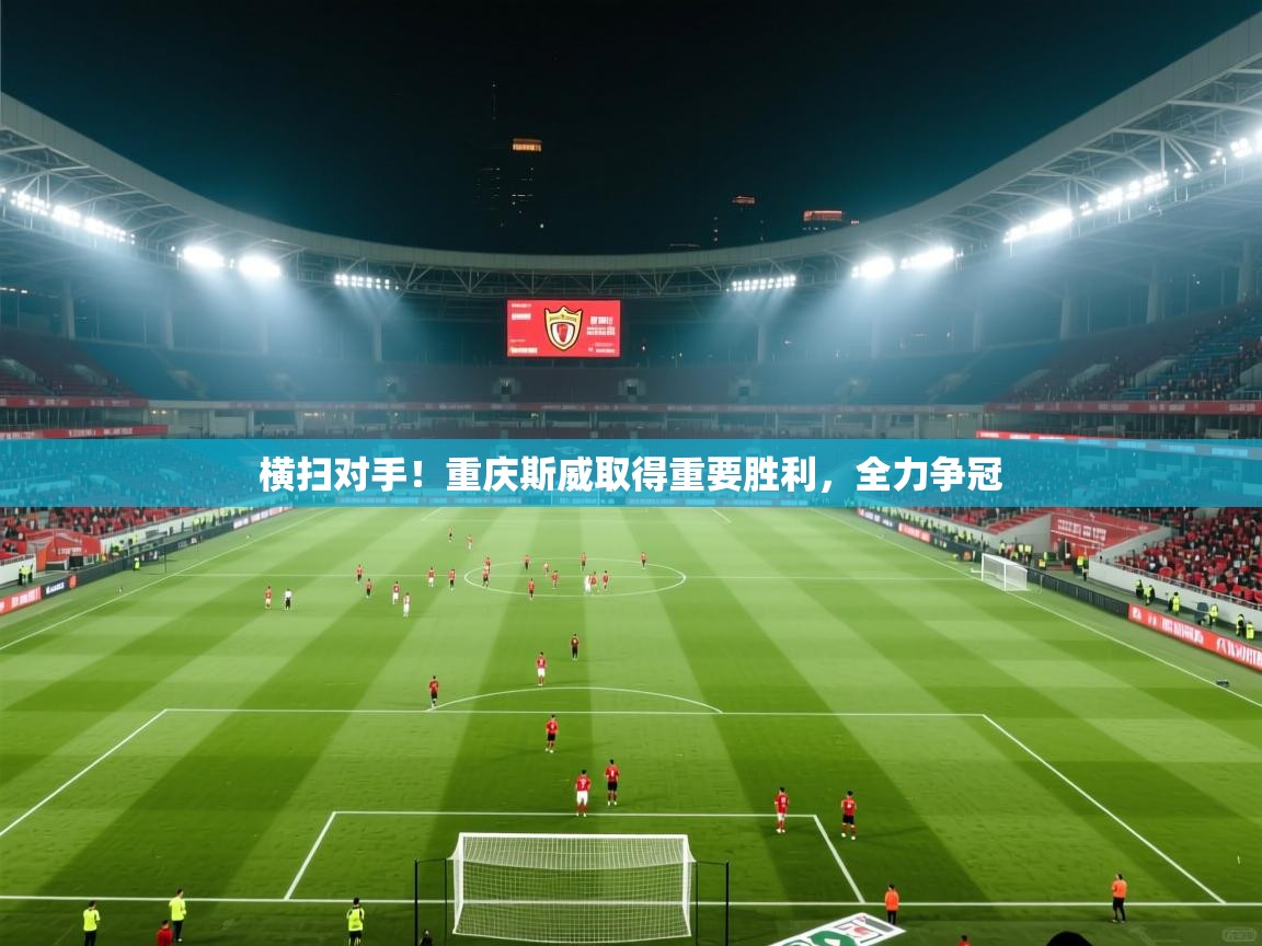 横扫对手！重庆斯威取得重要胜利，全力争冠