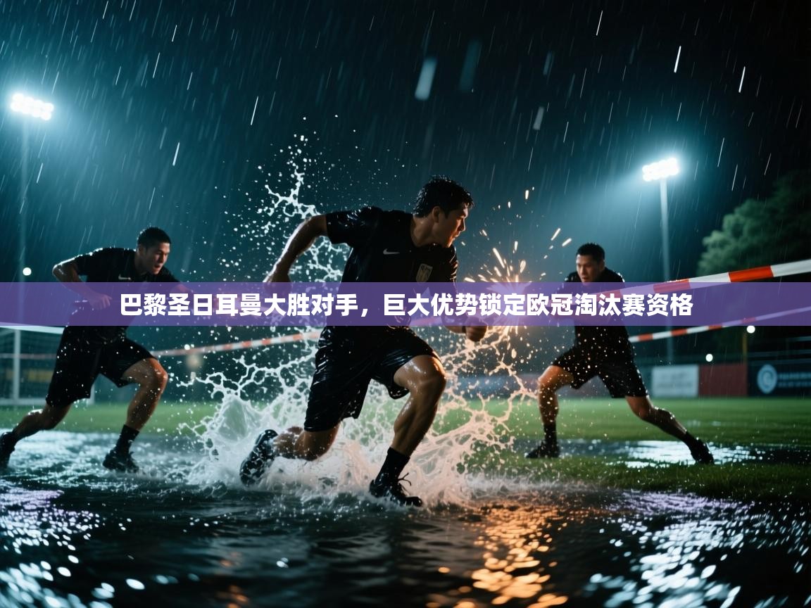 巴黎圣日耳曼大胜对手，巨大优势锁定欧冠淘汰赛资格